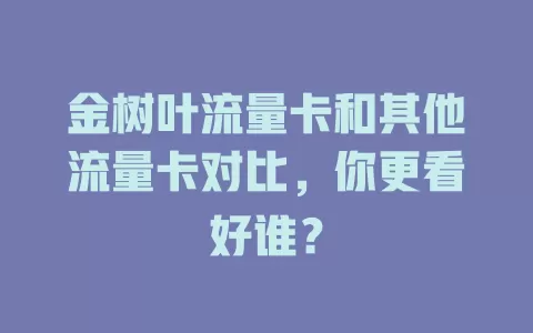 金树叶流量卡和其他流量卡对比，你更看好谁？