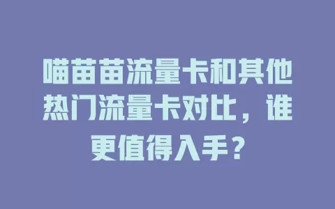 喵苗苗流量卡和其他热门流量卡对比，谁更值得入手？