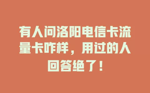 有人问洛阳电信卡流量卡咋样，用过的人回答绝了！