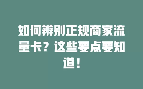 如何辨别正规商家流量卡？这些要点要知道！