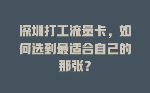 深圳打工流量卡，如何选到最适合自己的那张？