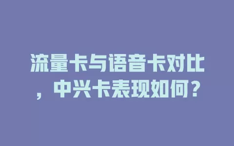 流量卡与语音卡对比，中兴卡表现如何？