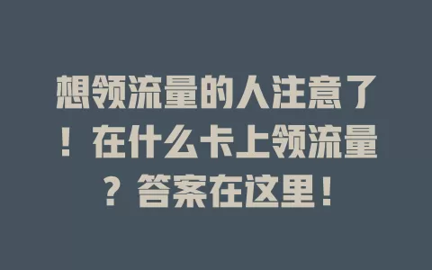 想领流量的人注意了！在什么卡上领流量？答案在这里！
