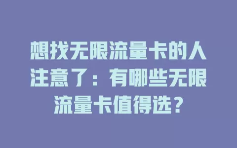 想找无限流量卡的人注意了：有哪些无限流量卡值得选？