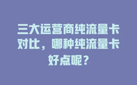 三大运营商纯流量卡对比，哪种纯流量卡好点呢？