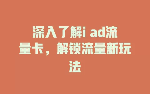 深入了解i ad流量卡，解锁流量新玩法