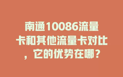 南通10086流量卡和其他流量卡对比，它的优势在哪？