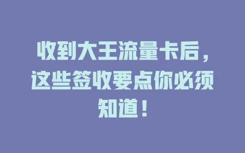 收到大王流量卡后，这些签收要点你必须知道！
