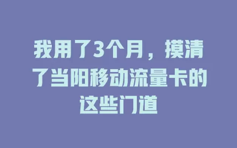 我用了3个月，摸清了当阳移动流量卡的这些门道