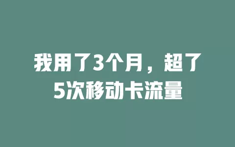 我用了3个月，超了5次移动卡流量