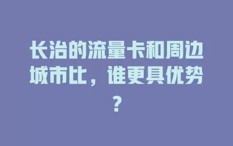 长治的流量卡和周边城市比，谁更具优势？