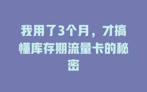 我用了3个月，才搞懂库存期流量卡的秘密