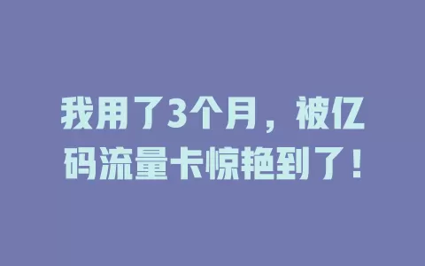 我用了3个月，被亿码流量卡惊艳到了！