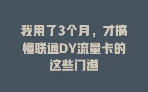 我用了3个月，才搞懂联通DY流量卡的这些门道