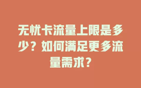 无忧卡流量上限是多少？如何满足更多流量需求？