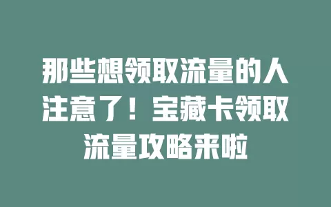 那些想领取流量的人注意了！宝藏卡领取流量攻略来啦