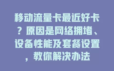 移动流量卡最近好卡？原因是网络拥堵、设备性能及套餐设置，教你解决办法