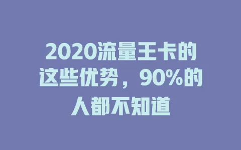 2020流量王卡的这些优势，90%的人都不知道