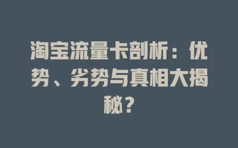 淘宝流量卡剖析：优势、劣势与真相大揭秘？