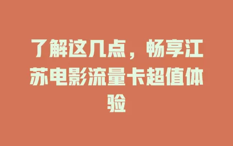 了解这几点，畅享江苏电影流量卡超值体验