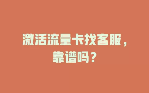 激活流量卡找客服，靠谱吗？