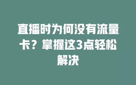 直播时为何没有流量卡？掌握这3点轻松解决