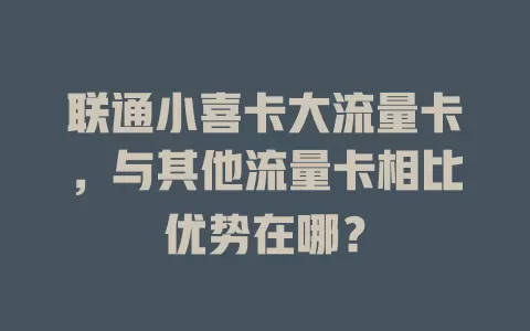 联通小喜卡大流量卡，与其他流量卡相比优势在哪？