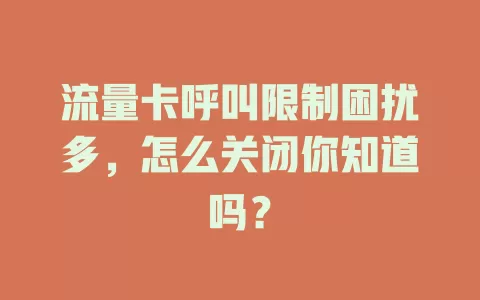 流量卡呼叫限制困扰多，怎么关闭你知道吗？