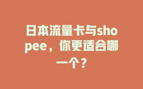 日本流量卡与shopee，你更适合哪一个？