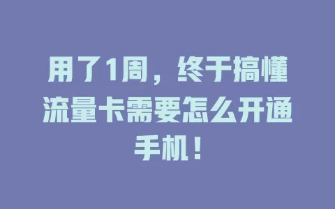 用了1周，终于搞懂流量卡需要怎么开通手机！