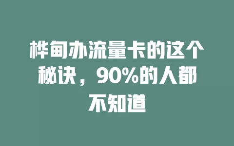 桦甸办流量卡的这个秘诀，90%的人都不知道