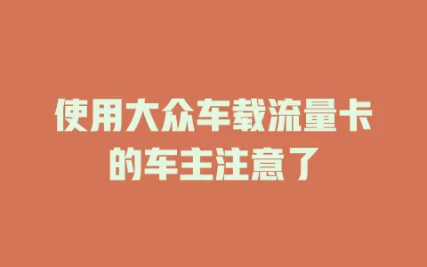 使用大众车载流量卡的车主注意了