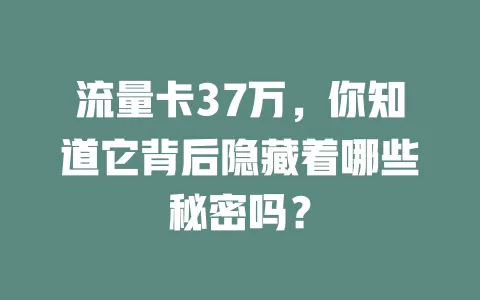 流量卡37万，你知道它背后隐藏着哪些秘密吗？
