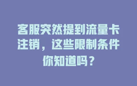 客服突然提到流量卡注销，这些限制条件你知道吗？