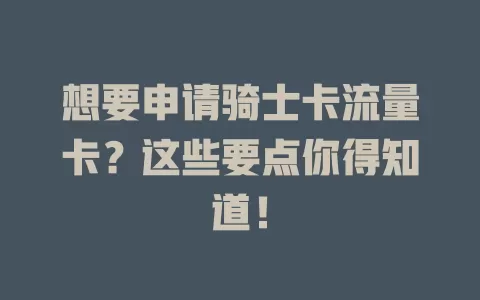 想要申请骑士卡流量卡？这些要点你得知道！