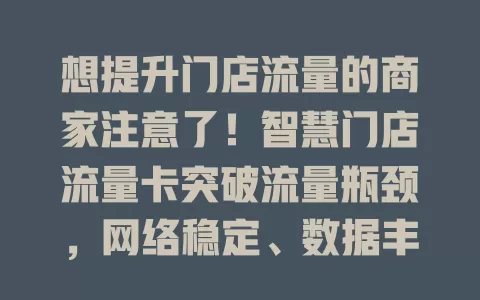 想提升门店流量的商家注意了！智慧门店流量卡突破流量瓶颈，网络稳定、数据丰富、性价比高且兼容性强，助门店脱颖而出