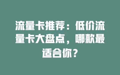 流量卡推荐：低价流量卡大盘点，哪款最适合你？