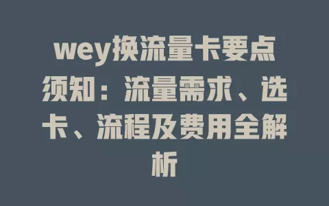 wey换流量卡要点须知：流量需求、选卡、流程及费用全解析