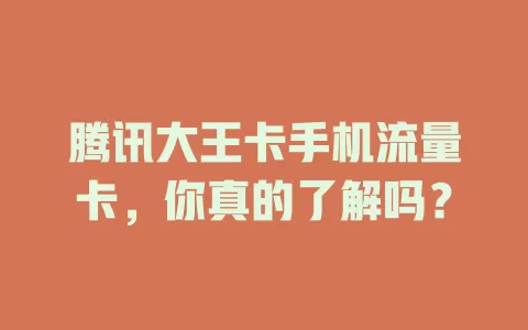 腾讯大王卡手机流量卡，你真的了解吗？