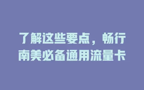 了解这些要点，畅行南美必备通用流量卡