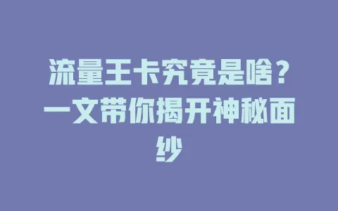 流量王卡究竟是啥？一文带你揭开神秘面纱