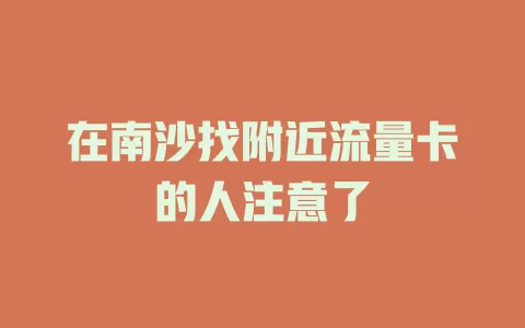 在南沙找附近流量卡的人注意了