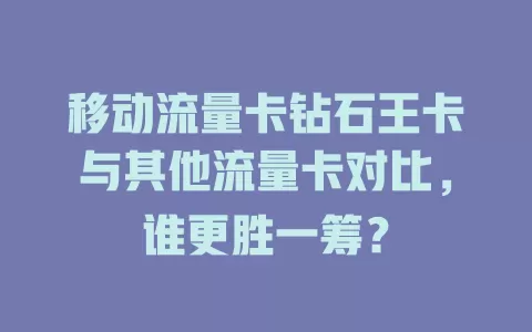 移动流量卡钻石王卡与其他流量卡对比，谁更胜一筹？