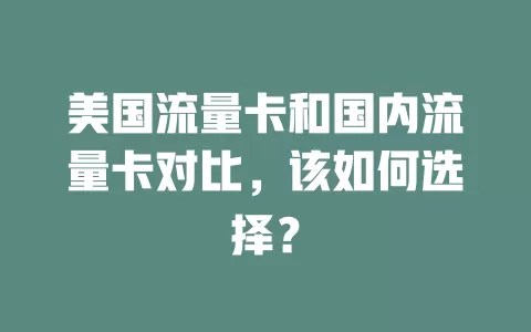 美国流量卡和国内流量卡对比，该如何选择？