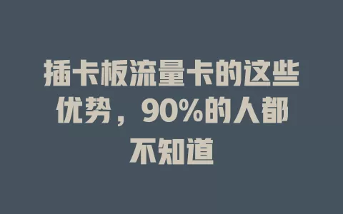 插卡板流量卡的这些优势，90%的人都不知道