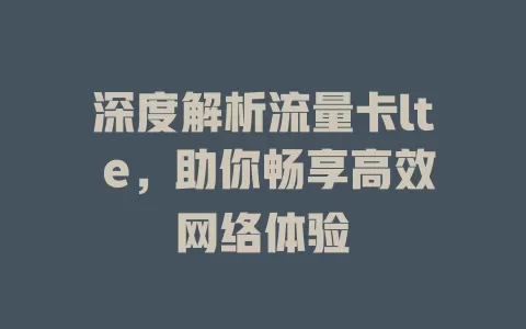 深度解析流量卡lt e，助你畅享高效网络体验