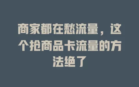 商家都在愁流量，这个抢商品卡流量的方法绝了