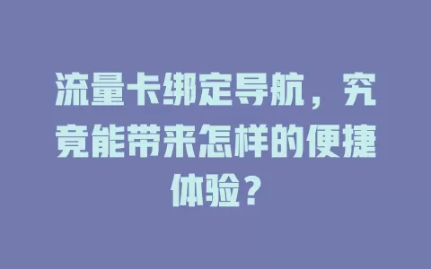 流量卡绑定导航，究竟能带来怎样的便捷体验？
