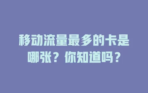 移动流量最多的卡是哪张？你知道吗？
