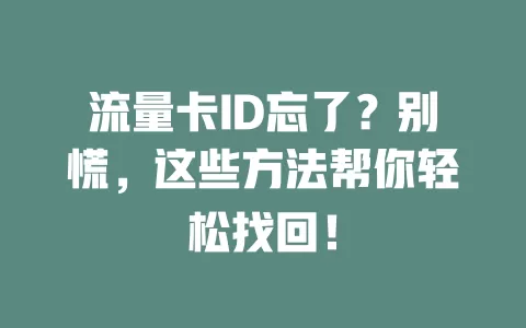 流量卡ID忘了？别慌，这些方法帮你轻松找回！